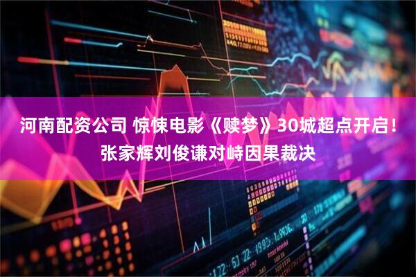 河南配资公司 惊悚电影《赎梦》30城超点开启！张家辉刘俊谦对峙因果裁决