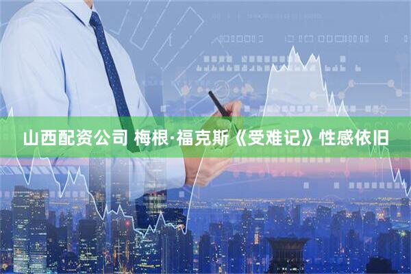 山西配资公司 梅根·福克斯《受难记》性感依旧