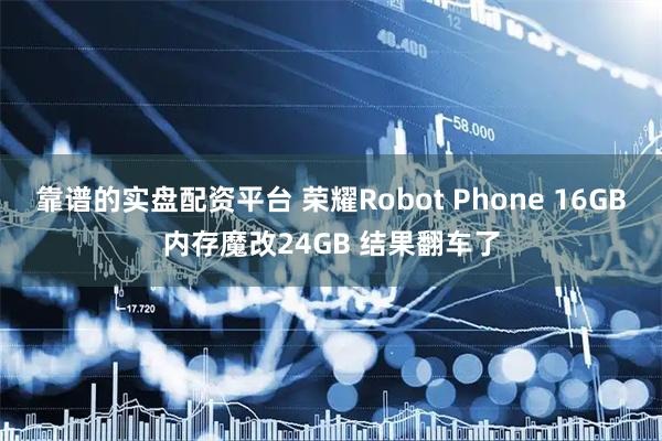 靠谱的实盘配资平台 荣耀Robot Phone 16GB内存魔改24GB 结果翻车了